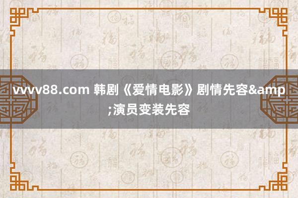 vvvv88.com 韩剧《爱情电影》剧情先容&演员变装先容