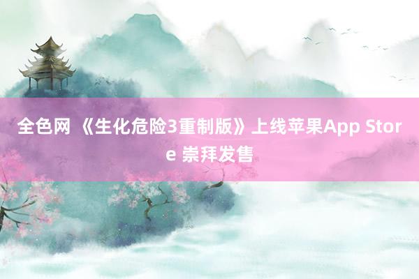 全色网 《生化危险3重制版》上线苹果App Store 崇拜发售