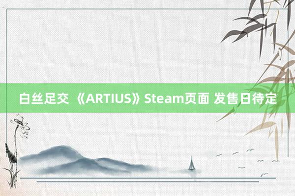 白丝足交 《ARTIUS》Steam页面 发售日待定