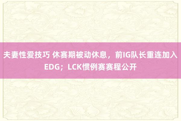 夫妻性爱技巧 休赛期被动休息，前IG队长重连加入EDG；LCK惯例赛赛程公开