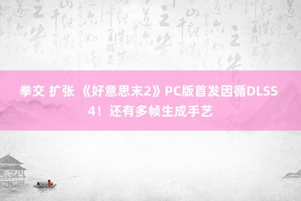 拳交 扩张 《好意思末2》PC版首发因循DLSS 4！还有多帧生成手艺