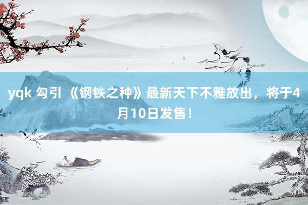 yqk 勾引 《钢铁之种》最新天下不雅放出，将于4月10日发售！