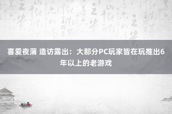 喜爱夜蒲 造访露出：大部分PC玩家皆在玩推出6年以上的老游戏