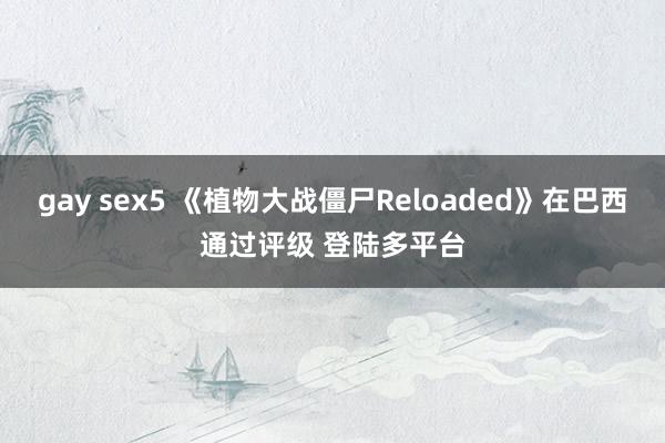 gay sex5 《植物大战僵尸Reloaded》在巴西通过评级 登陆多平台