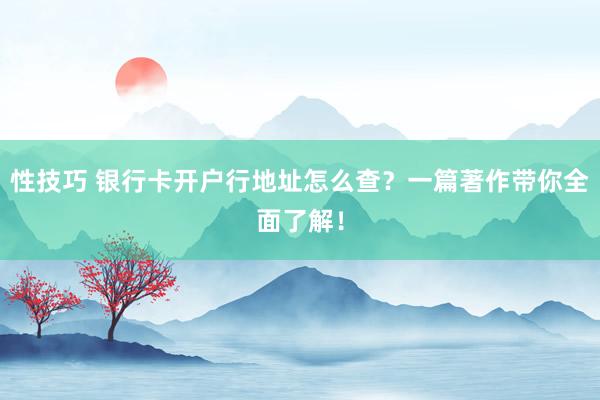 性技巧 银行卡开户行地址怎么查？一篇著作带你全面了解！