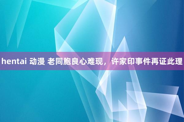 hentai 动漫 老同胞良心难现，许家印事件再证此理