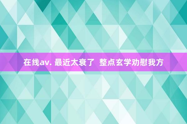 在线av. 最近太衰了  整点玄学劝慰我方