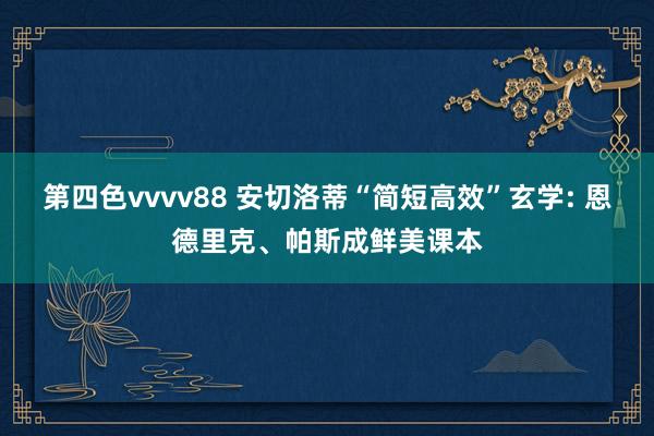 第四色vvvv88 安切洛蒂“简短高效”玄学: 恩德里克、帕斯成鲜美课本