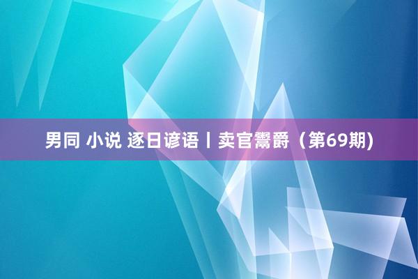 男同 小说 逐日谚语丨卖官鬻爵（第69期)