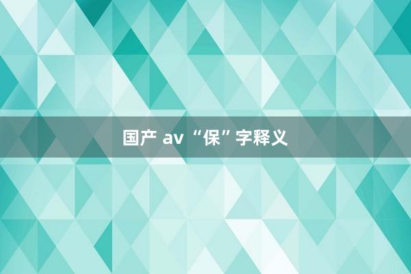 国产 av “保”字释义