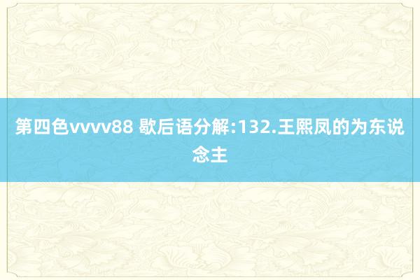 第四色vvvv88 歇后语分解:132.王熙凤的为东说念主