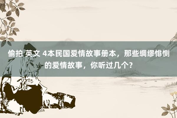 偷拍 英文 4本民国爱情故事册本，那些绸缪悱恻的爱情故事，你听过几个？