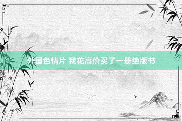 外国色情片 我花高价买了一册绝版书