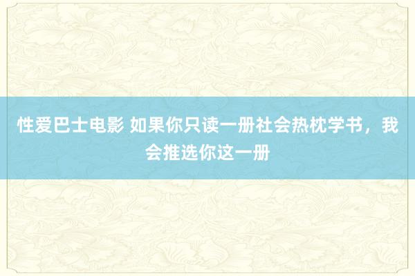 性爱巴士电影 如果你只读一册社会热枕学书，我会推选你这一册