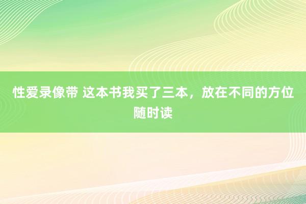 性爱录像带 这本书我买了三本，放在不同的方位随时读
