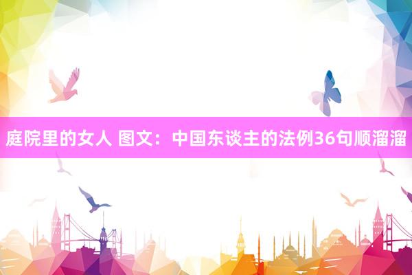 庭院里的女人 图文：中国东谈主的法例36句顺溜溜