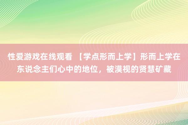 性爱游戏在线观看 【学点形而上学】形而上学在东说念主们心中的地位，被漠视的贤慧矿藏