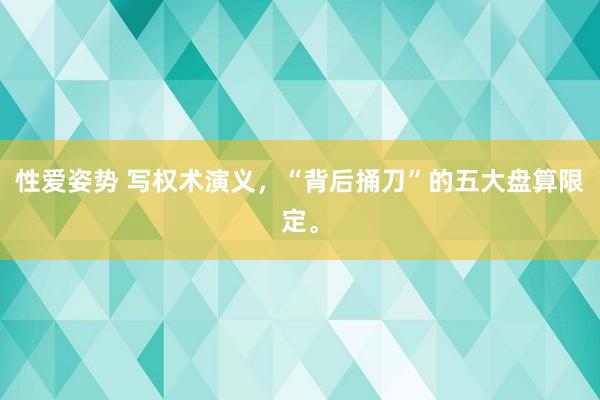 性爱姿势 写权术演义，“背后捅刀”的五大盘算限定。