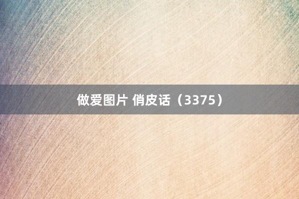 做爱图片 俏皮话（3375）