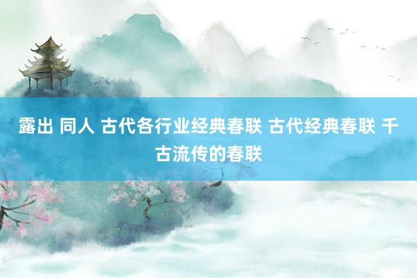 露出 同人 古代各行业经典春联 古代经典春联 千古流传的春联