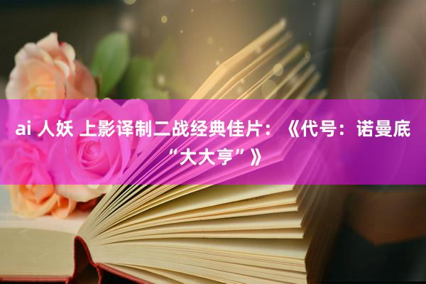 ai 人妖 上影译制二战经典佳片：《代号：诺曼底“大大亨”》