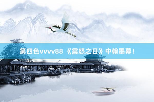 第四色vvvv88 《震怒之日》中翰墨幕！